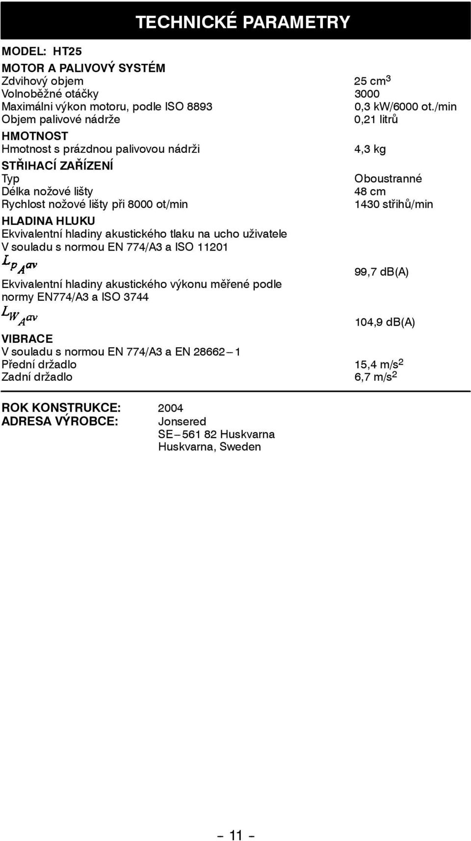 střihů/min HLADINA HLUKU Ekvivalentní hladiny akustického tlaku na ucho uživatele V souladu s normou EN 774/A3 a ISO 11201 Ekvivalentní hladiny akustického výkonu měřené podle normy EN774/A3 a