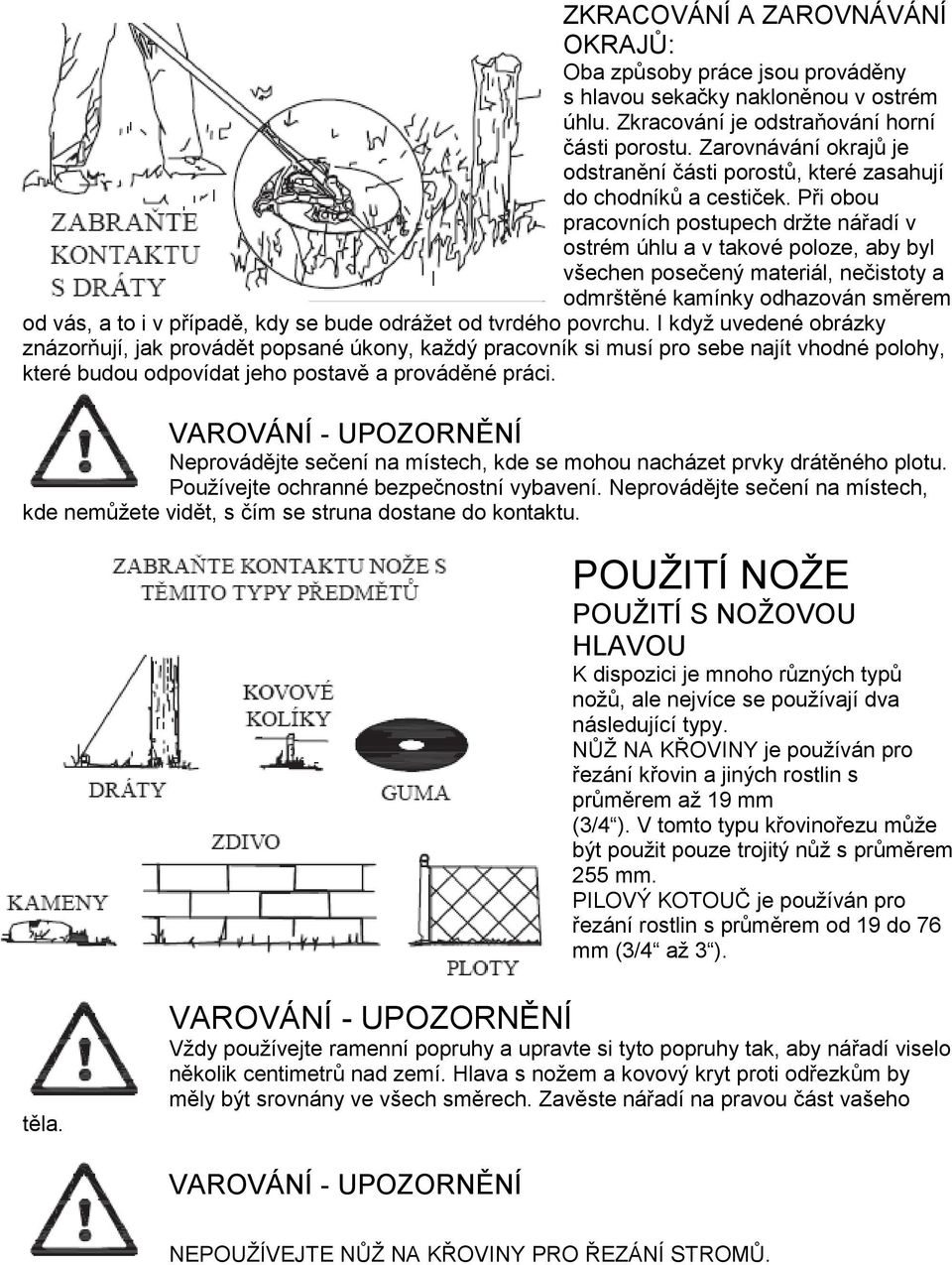 Při obou pracovních postupech držte nářadí v ostrém úhlu a v takové poloze, aby byl všechen posečený materiál, nečistoty a odmrštěné kamínky odhazován směrem od vás, a to i v případě, kdy se bude