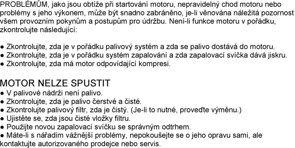 Zkontrolujte, zda je v pořádku systém zapalování a zda zapalovací svíčka dává jiskru. Zkontrolujte, zda má motor odpovídající kompresi. MOTOR NELZE SPUSTIT V palivové nádrži není palivo.