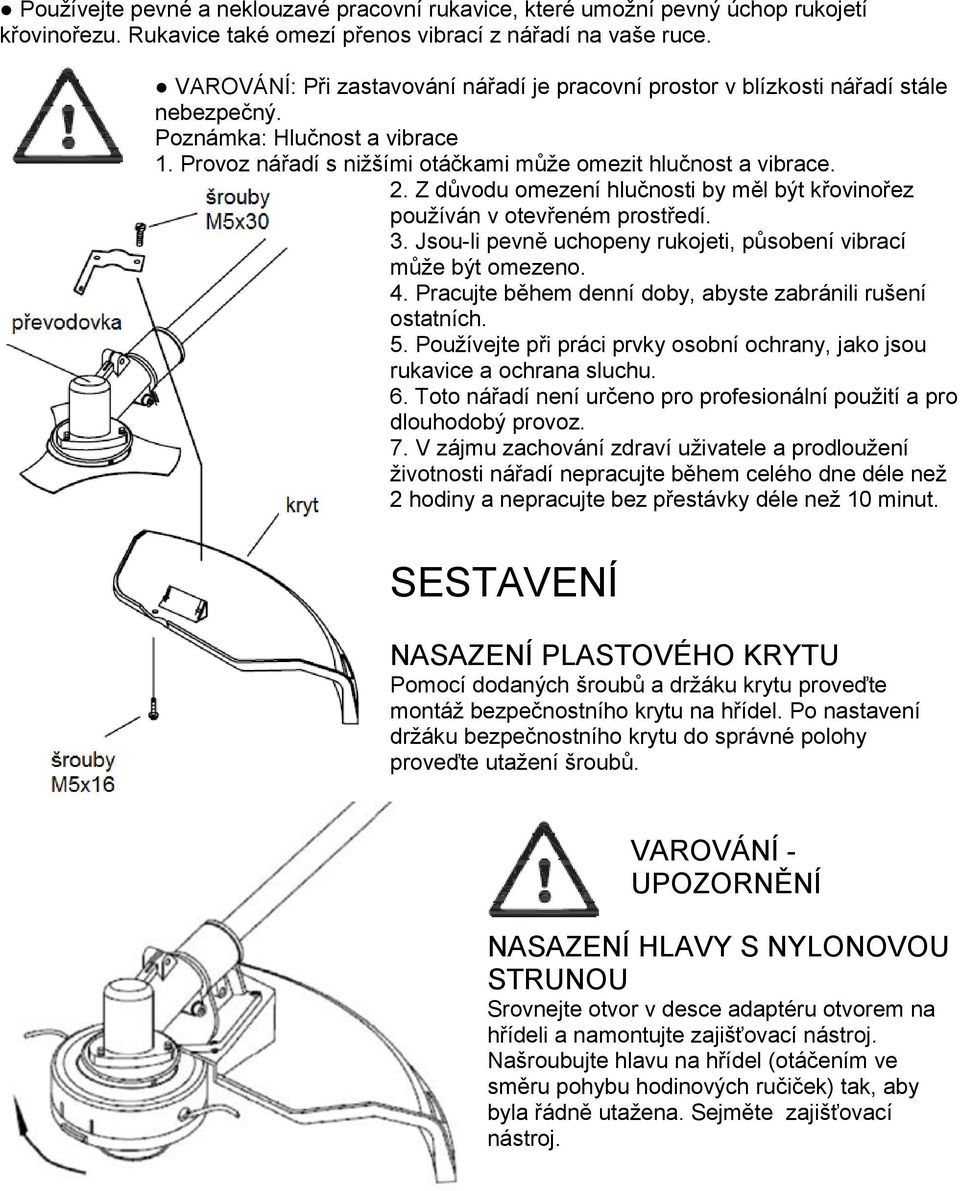 Z důvodu omezení hlučnosti by měl být křovinořez používán v otevřeném prostředí. 3. Jsou-li pevně uchopeny rukojeti, působení vibrací může být omezeno. 4.