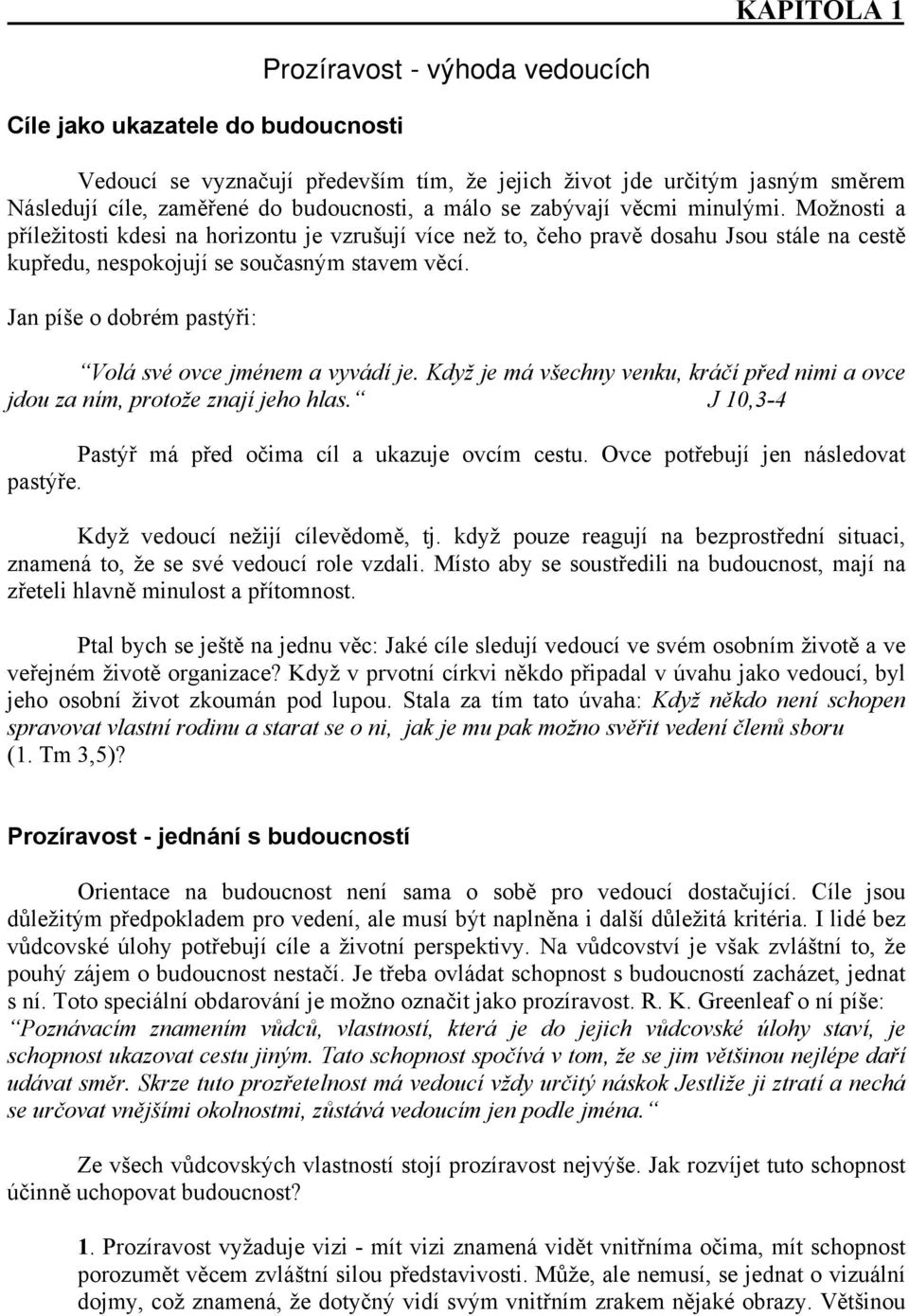 Jan píše o dobrém pastýři: Volá své ovce jménem a vyvádí je. Když je má všechny venku, kráčí před nimi a ovce jdou za ním, protože znají jeho hlas.