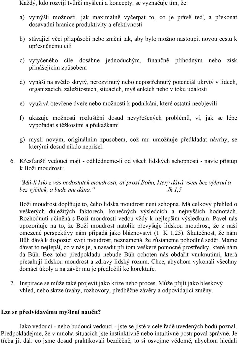 na světlo skrytý, nerozvinutý nebo nepostřehnutý potenciál ukrytý v lidech, organizacích, záležitostech, situacích, myšlenkách nebo v toku událostí e) využívá otevřené dveře nebo možnosti k