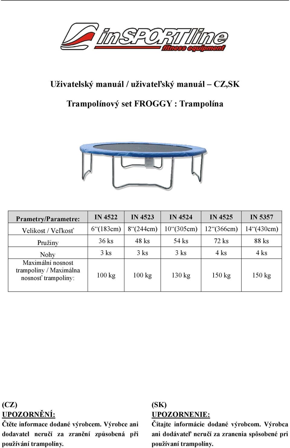 / Maximálna nosnosť trampolíny: 100 kg 100 kg 130 kg 150 kg 150 kg (CZ) UPOZORNĚNÍ: Čtěte informace dodané výrobcem.
