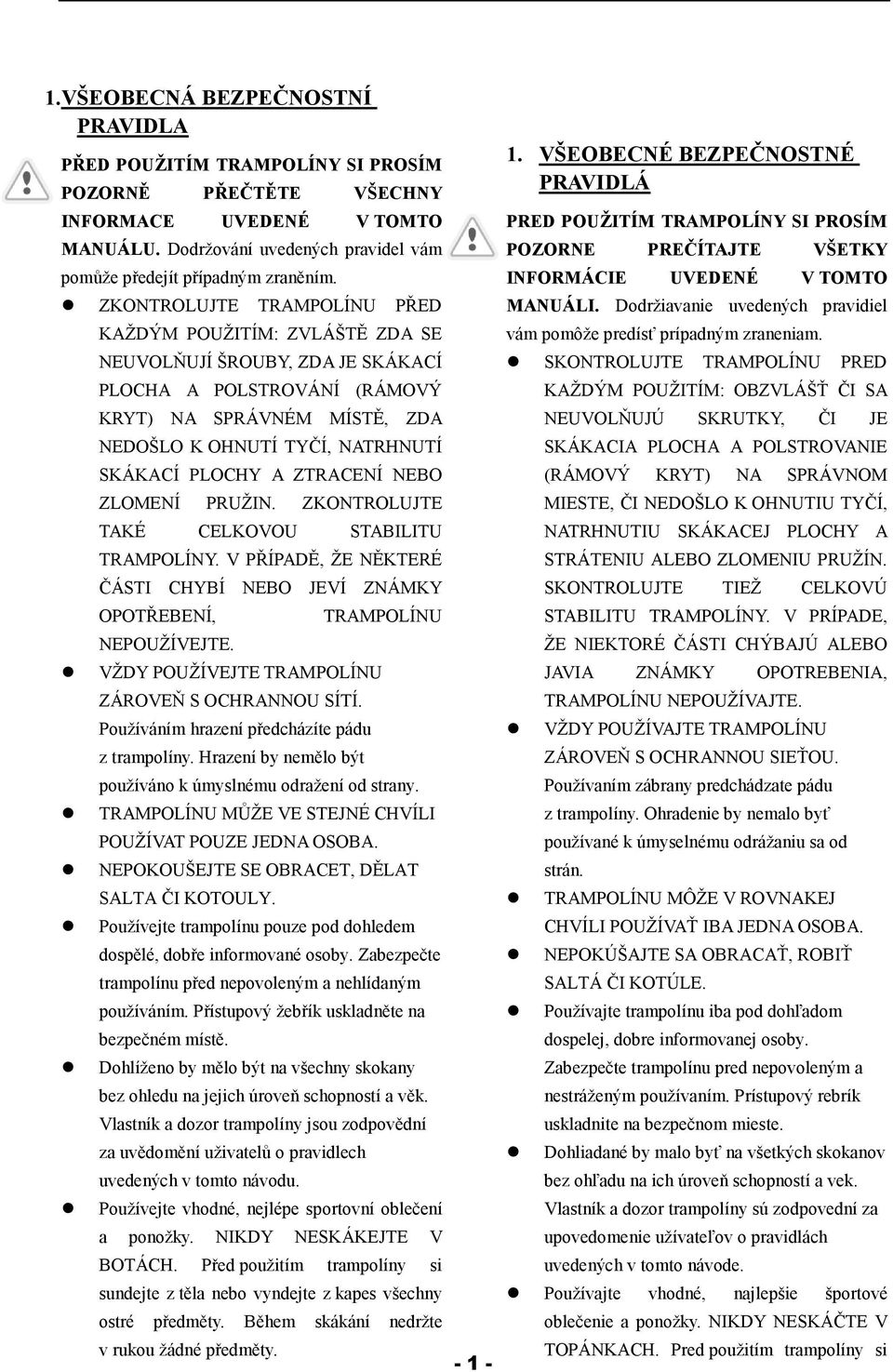 PLOCHY A ZTRACENÍ NEBO ZLOMENÍ PRUŽIN. ZKONTROLUJTE TAKÉ CELKOVOU STABILITU TRAMPOLÍNY. V PŘÍPADĚ, ŽE NĚKTERÉ ČÁSTI CHYBÍ NEBO JEVÍ ZNÁMKY OPOTŘEBENÍ, NEPOUŽÍVEJTE.