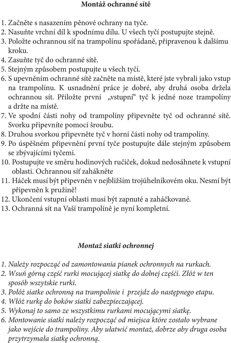 S upevněním ochranné sítě začněte na místě, které jste vybrali jako vstup na trampolínu. K usnadnění práce je dobré, aby druhá osoba držela ochrannou sít.