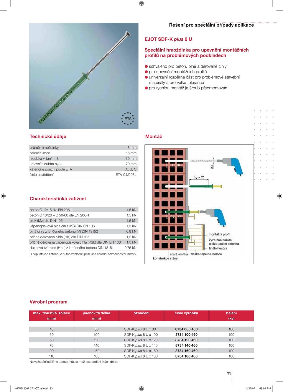 h ef kategorie použití podle ETA číslo osvědčení 8 mm 16 mm 80 mm 70 mm A, B, C ETA-04/0064 Charakteristická zatížení beton C 12/15 dle EN 206-1 beton C 16/20 C 50/60 dle EN 206-1 blok (Mz) dle DIN