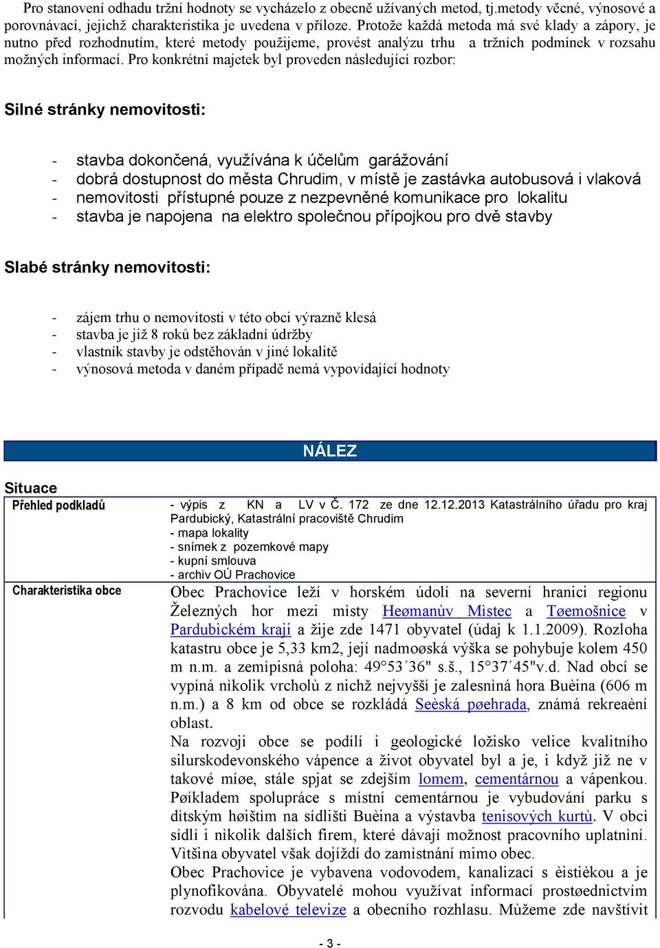 Pro konkrétní majetek byl proveden následující rozbor: Silné stránky nemovitosti: - stavba dokončená, využívána k účelům garážování - dobrá dostupnost do města Chrudim, v místě je zastávka autobusová