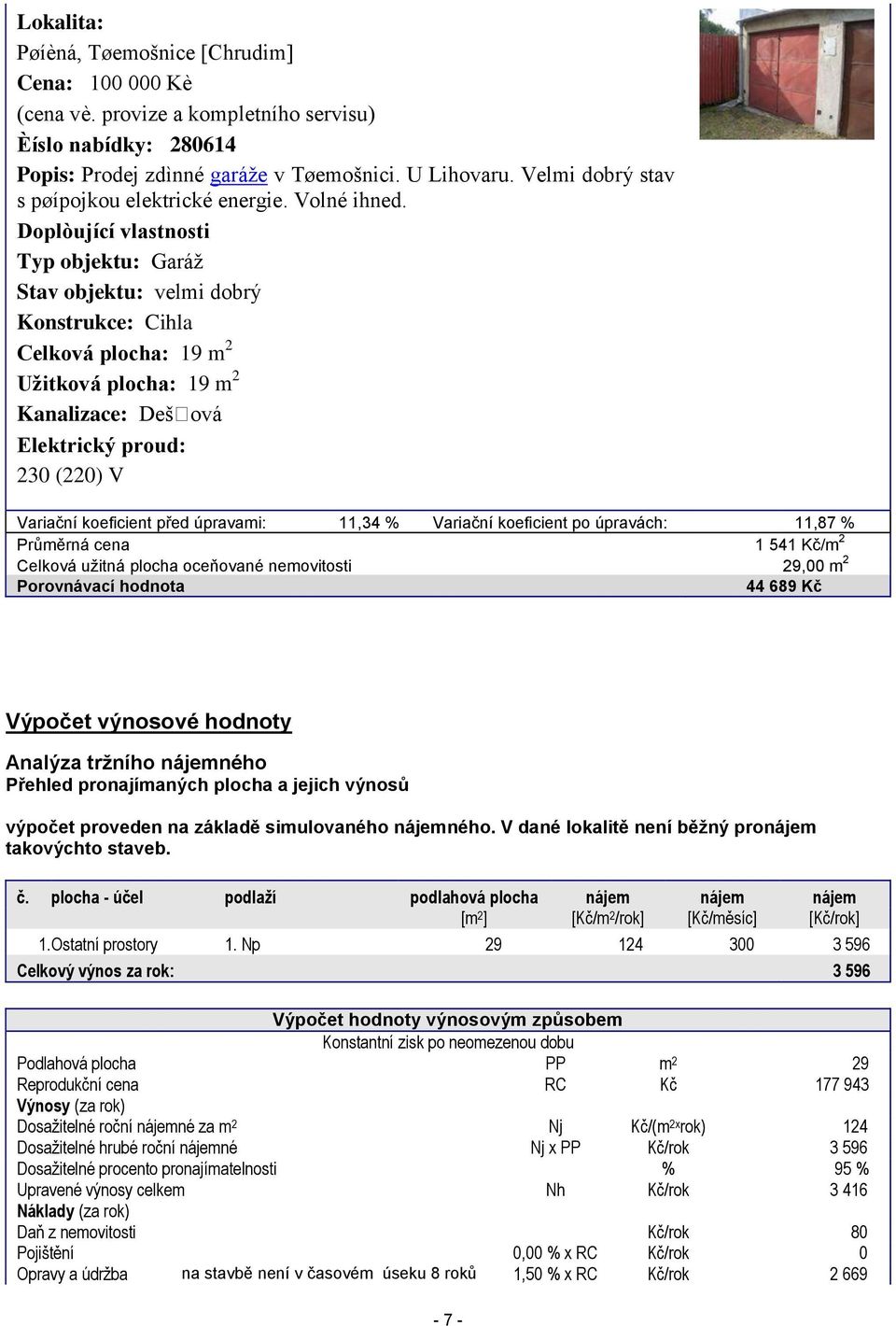 Doplòující vlastnosti Typ objektu: Garáž Stav objektu: velmi dobrý Konstrukce: Cihla Celková plocha: 19 m 2 Užitková plocha: 19 m 2 Kanalizace: Dešová Elektrický proud: 230 (220) V Variační