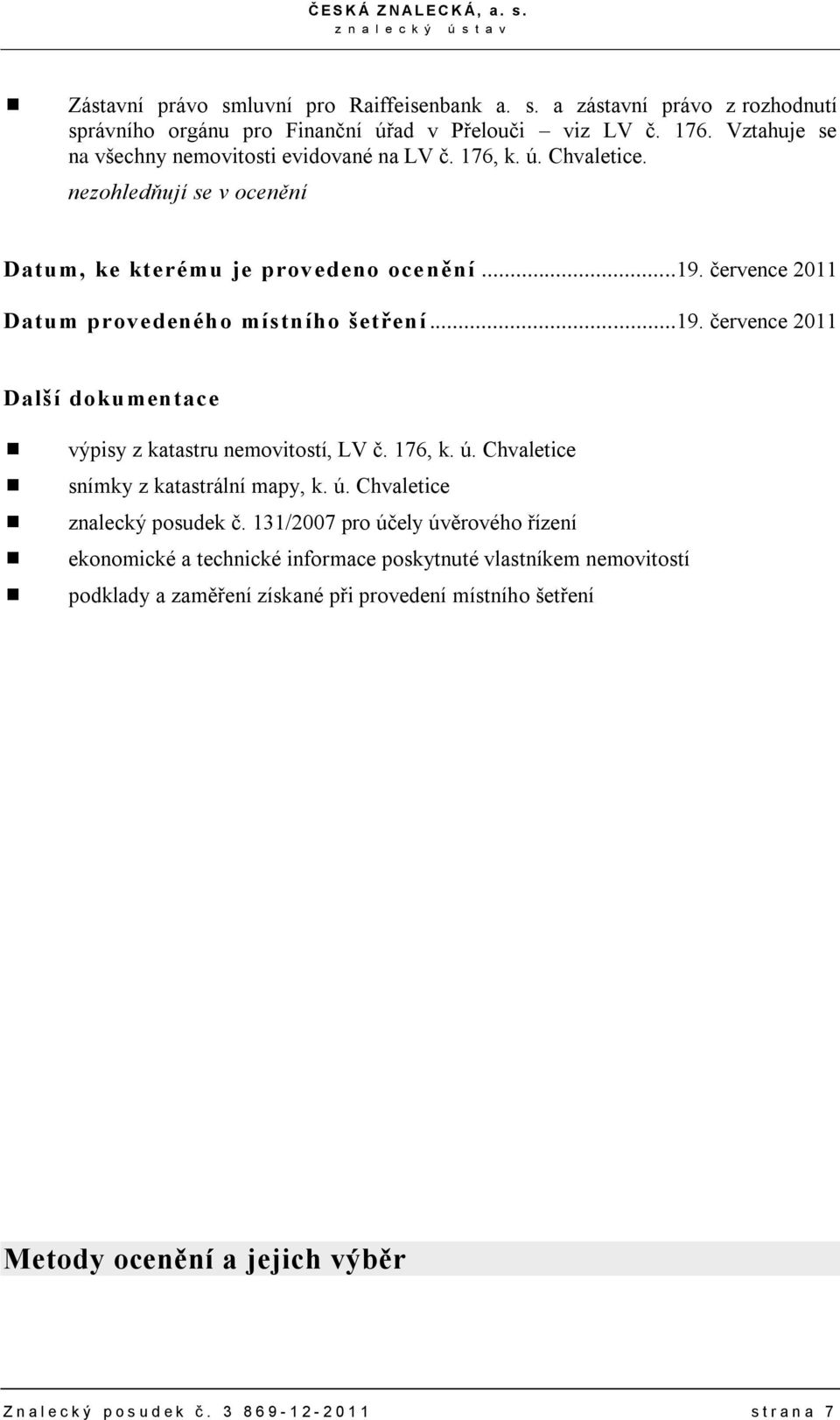 července 2011 Datum provedeného místního šetření...19. července 2011 Další dokumentace výpisy z katastru nemovitostí, LV č. 176, k. ú. Chvaletice snímky z katastrální mapy, k. ú. Chvaletice znalecký posudek č.