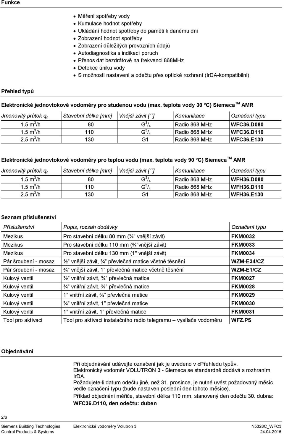 teplota vody 30 C) Siemeca TM AMR Jmenovitý pr tok q n Stavební délka [mm] Vn jší závit [ ] Komunikace Ozna ení typu 1.5 m 3 /h 80 G 3 / 4 Radio 868 MHz WFC36.D080 1.