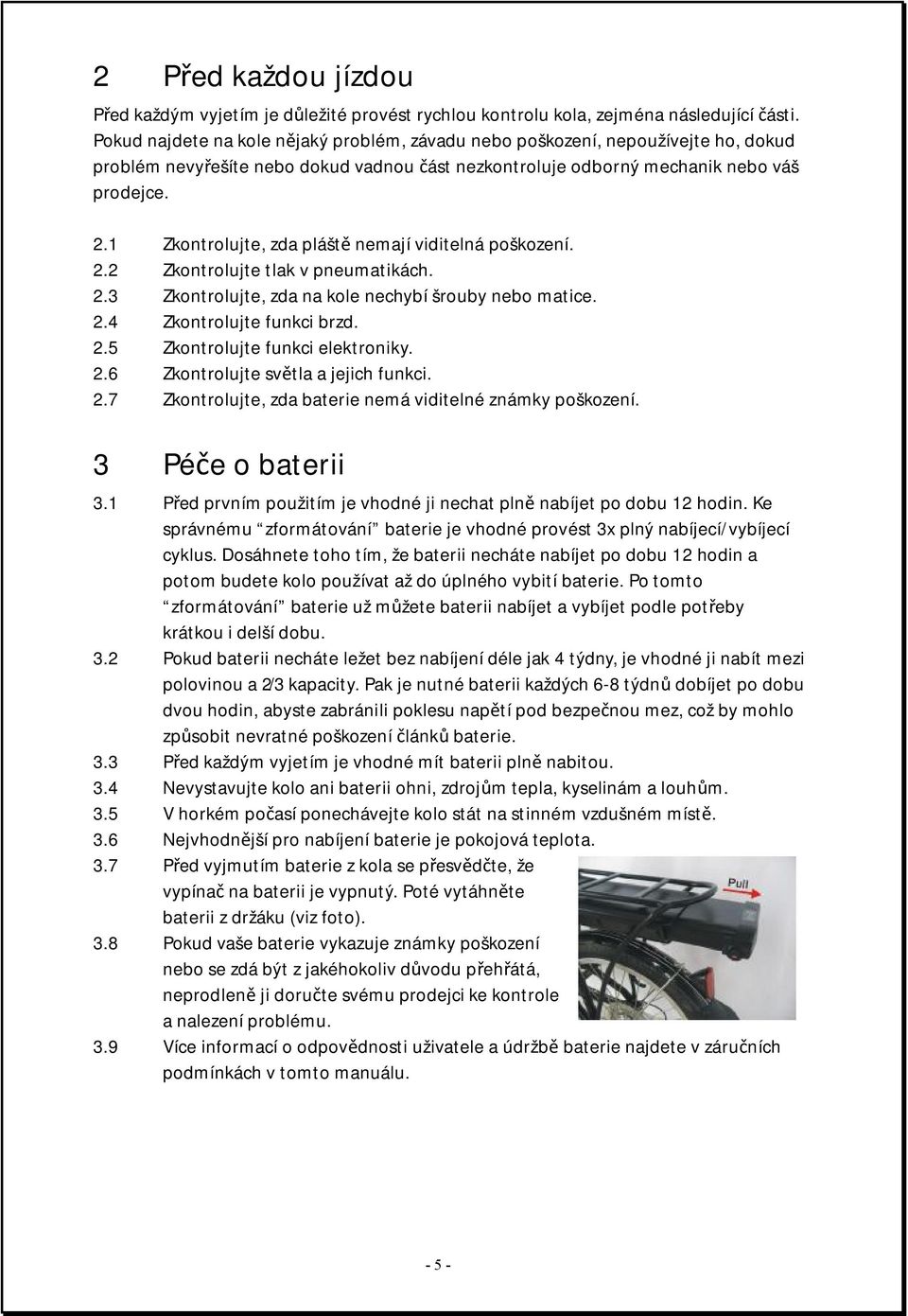 1 Zkontrolujte, zda pláště nemají viditelná poškození. 2.2 Zkontrolujte tlak v pneumatikách. 2.3 Zkontrolujte, zda na kole nechybí šrouby nebo matice. 2.4 Zkontrolujte funkci brzd. 2.5 Zkontrolujte funkci elektroniky.