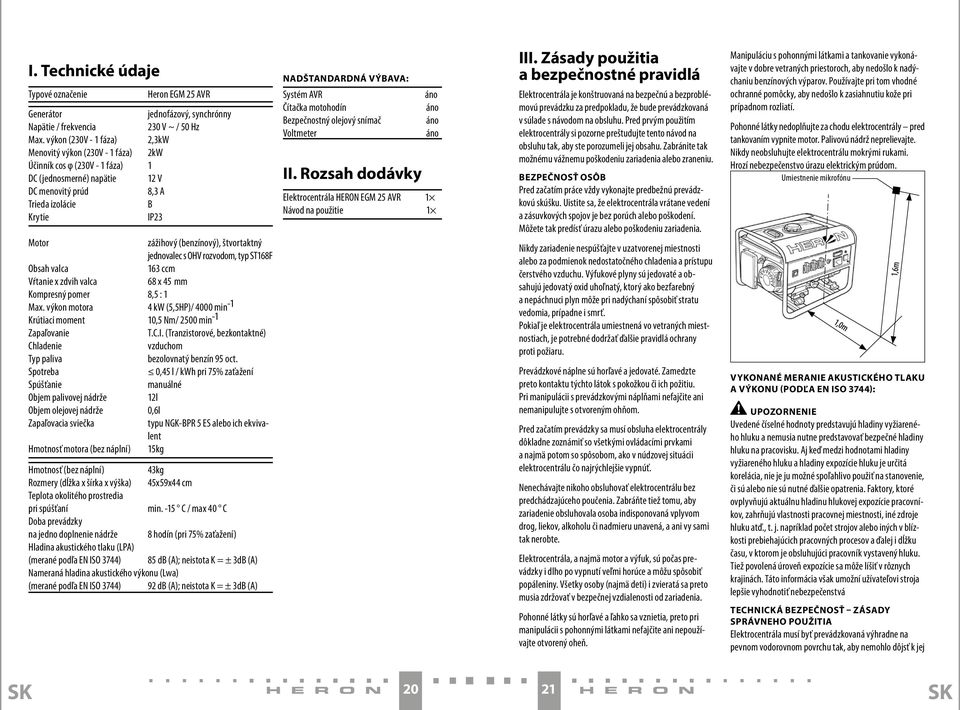 (benzínový), štvortaktný jednovalec s OHV rozvodom, typ ST168F Obsah valca 163 ccm Vŕtanie x zdvih valca 68 x 45 mm Kompresný pomer 8,5 : 1 Max.