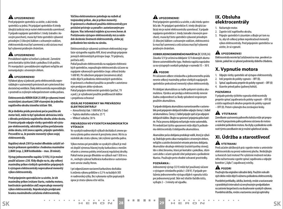 triedy (náradie s kovovým povrchom), musia byť tieto spotrebiče vybavené prívodným (3 žilovým) káblom s ochranným vodičom, elektrocentrála musí byť uzemnená a celá sústava musí byť vybavená prúdovým