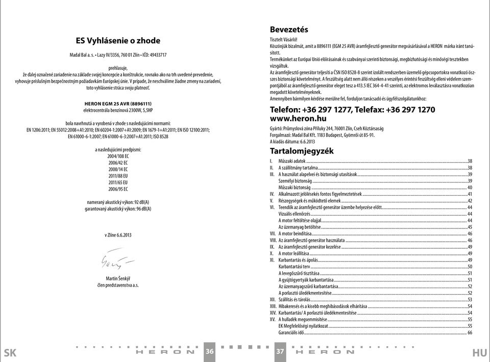 požiadavkám Európskej únie. V prípade, že neschválime žiadne zmeny na zariadení, toto vyhlásenie stráca svoju platnosť.