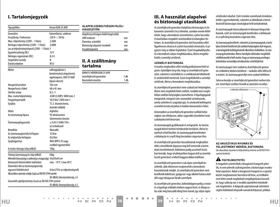 Érintésvédelem IP23 Motor szikragyújtásos ( benzinmotor),négyütemű, egyhengeres, OHV ST168F típusú elosztó Hengerűrtartalom 163 ccm Hengerfurat x löket 68 x 45 mm Sűrítési arány 8,5 : 1 Max.