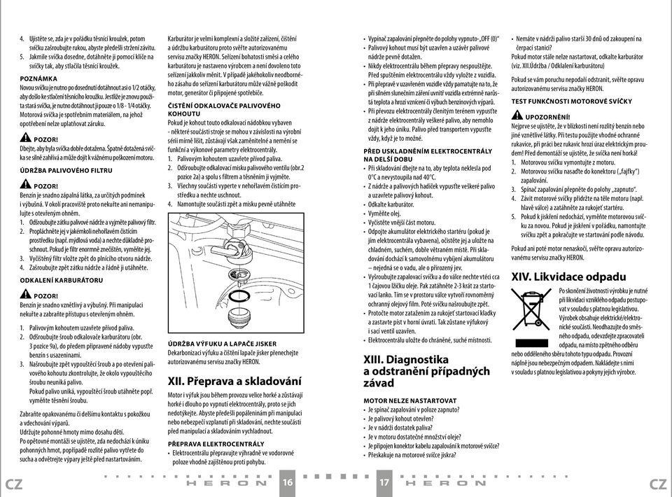 POZNÁMKA Novou svíčku je nutno po dosednutí dotáhnout asi o 1/2 otáčky, aby došlo ke stlačení těsnícího kroužku. Jestliže je znovu použita stará svíčka, je nutno dotáhnout ji pouze o 1/8-1/4 otáčky.