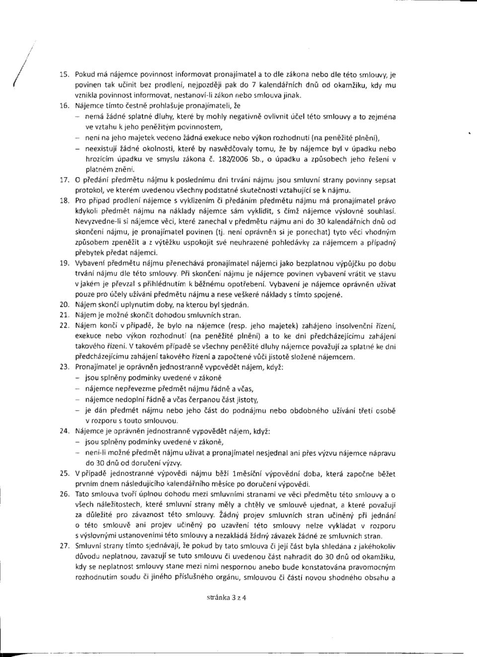 Najemce timto cestne prohlasuje pronajimateli, ze - nema zadne splatne diuhy, ktere by mohly negativne oviivnit ucel teto smiouvy a to zejmena ve vztahu kjeho penezitym povinnostem, - neni na jeho