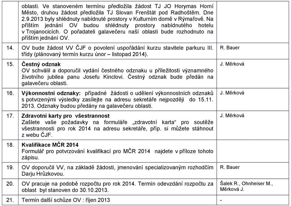 O pořadateli galavečeru naší oblasti bude rozhodnuto na příštím jednání OV. 14. OV bude žádost VV ČJF o povolení uspořádání kurzu stavitele parkuru III.