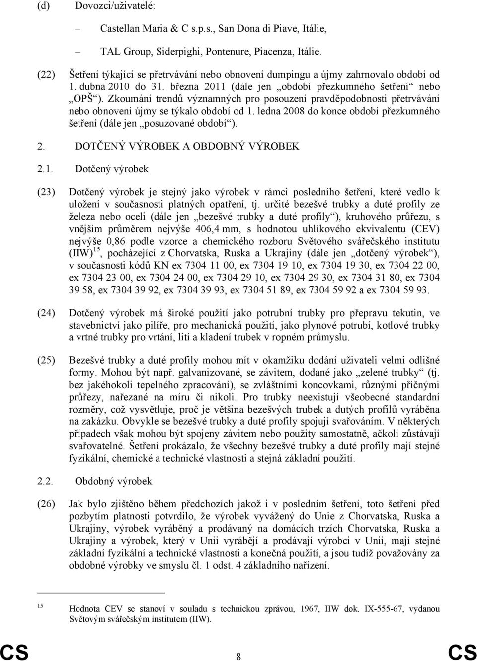 Zkoumání trendů významných pro posouzení pravděpodobnosti přetrvávání nebo obnovení újmy se týkalo období od 1. ledna 2008 do konce období přezkumného šetření (dále jen posuzované období ). 2. DOTČENÝ VÝROBEK A OBDOBNÝ VÝROBEK 2.