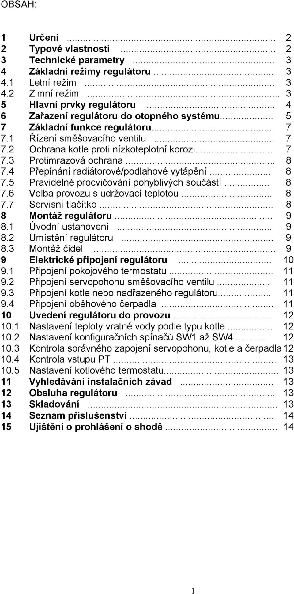 .. 8 7.4 Přepínání radiátorové/podlahové vytápění... 8 7.5 Pravidelné procvičování pohyblivých součástí... 8 7.6 Volba provozu s udržovací teplotou... 8 7.7 Servisní tlačítko... 8 8 Montáž regulátoru.