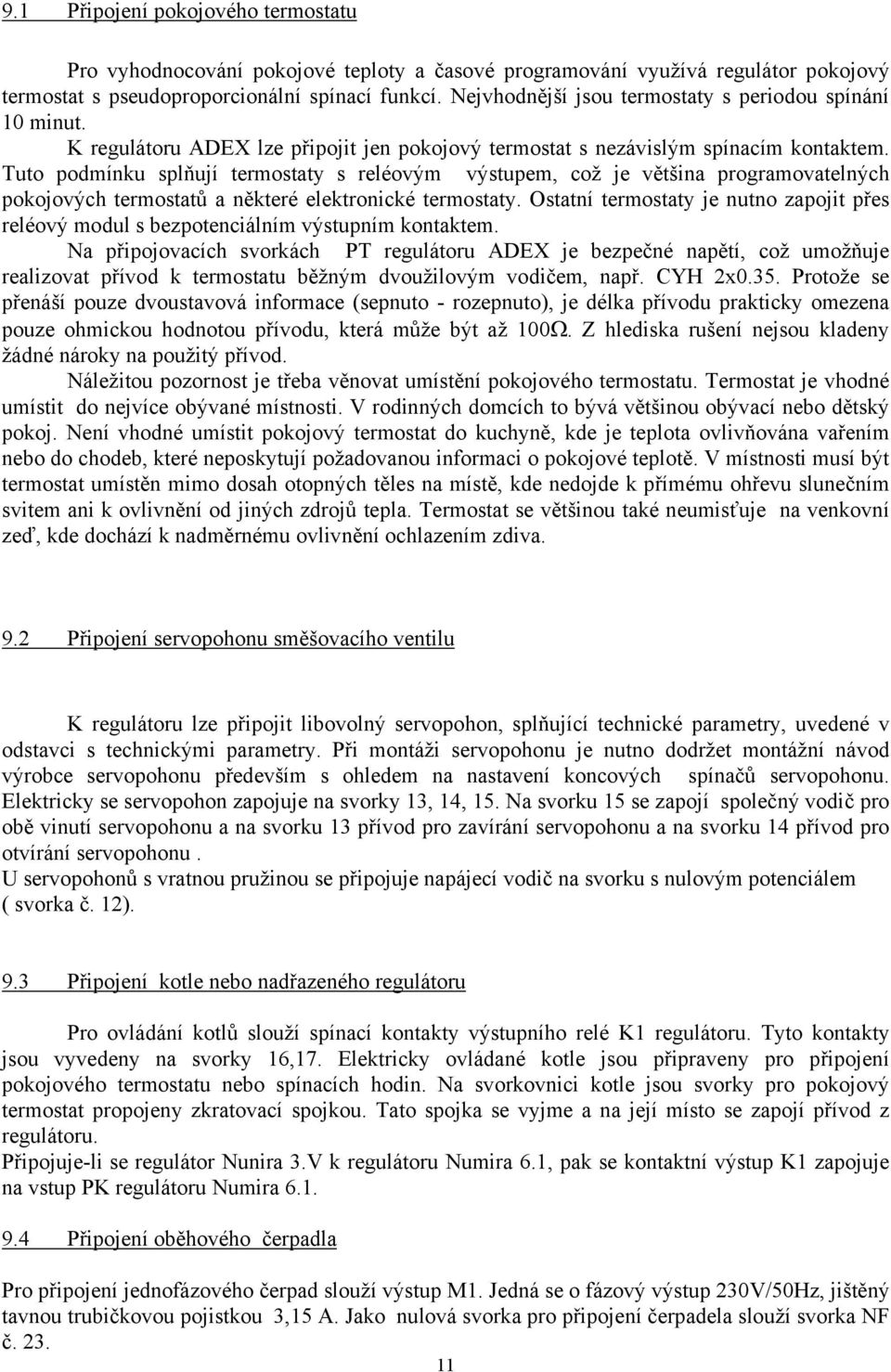 Tuto podmínku splňují termostaty s reléovým výstupem, což je většina programovatelných pokojových termostatů a některé elektronické termostaty.