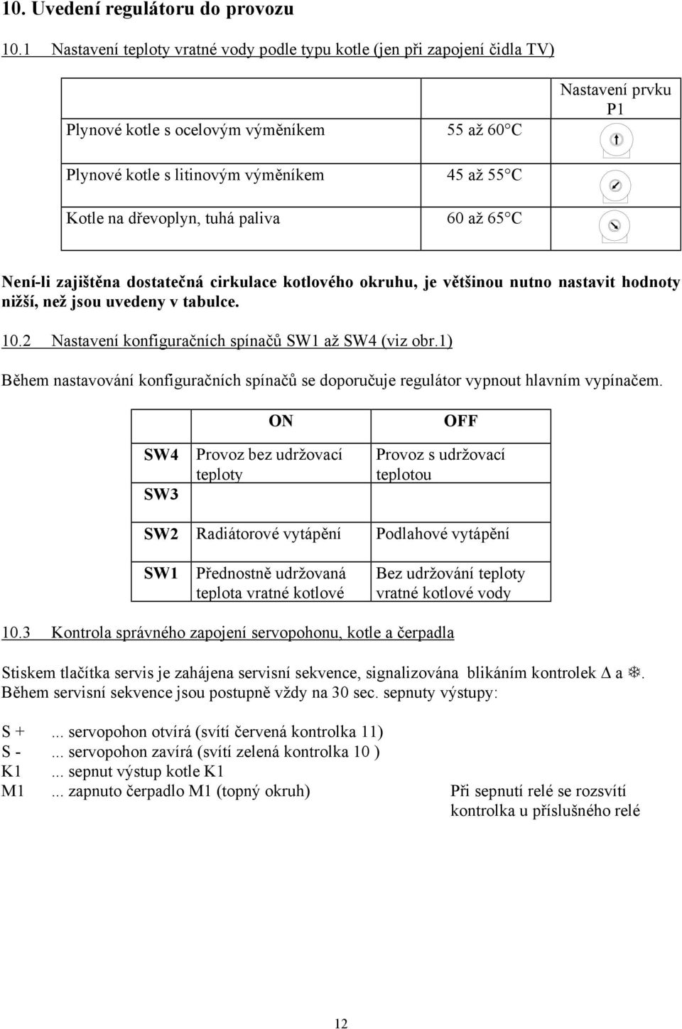 dřevoplyn, tuhá paliva 60 až 65 C Není-li zajištěna dostatečná cirkulace kotlového okruhu, je většinou nutno nastavit hodnoty nižší, než jsou uvedeny v tabulce. 10.