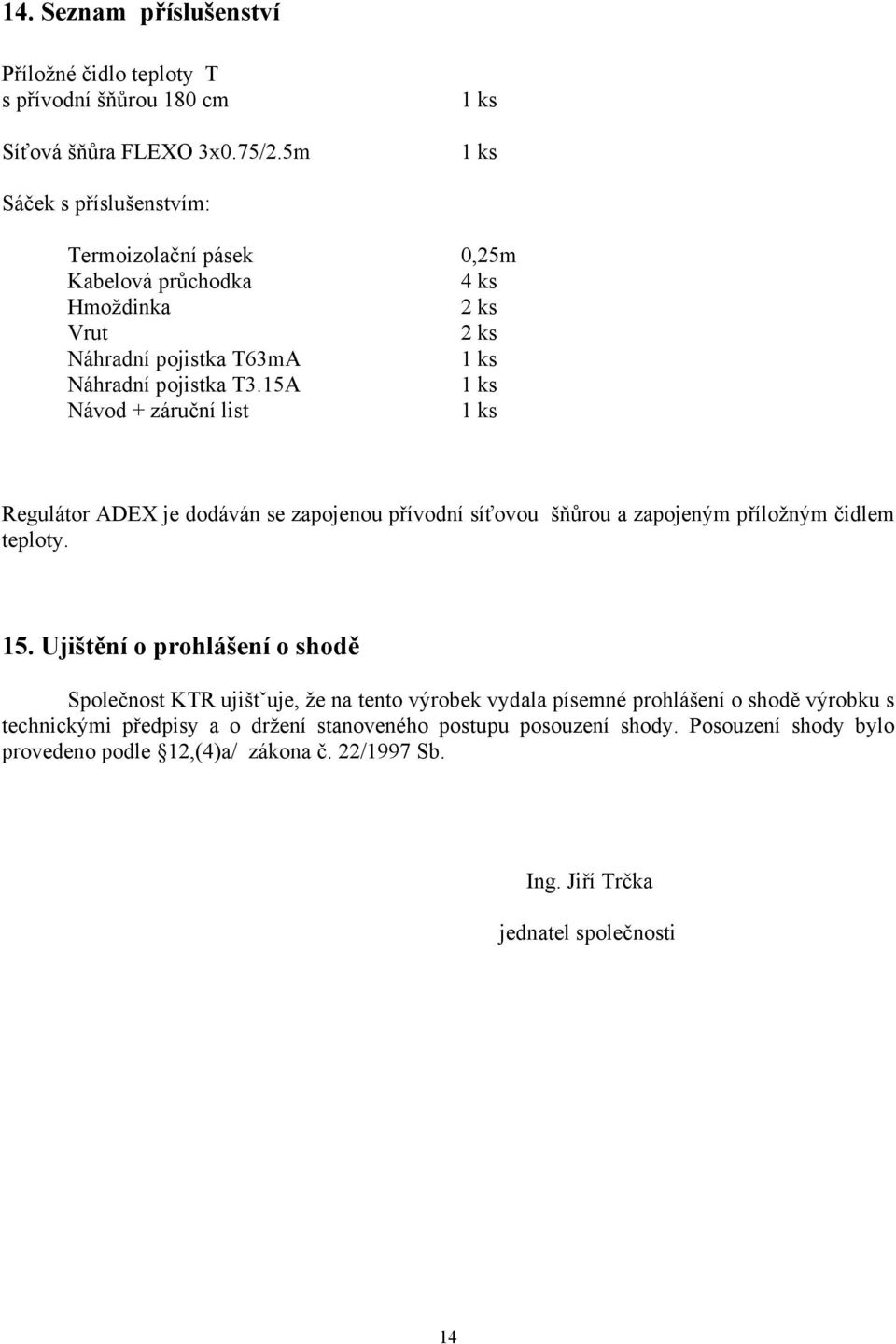 15A 1 ks Návod + záruční list 1 ks Regulátor ADEX je dodáván se zapojenou přívodní síťovou šňůrou a zapojeným příložným čidlem teploty. 15.