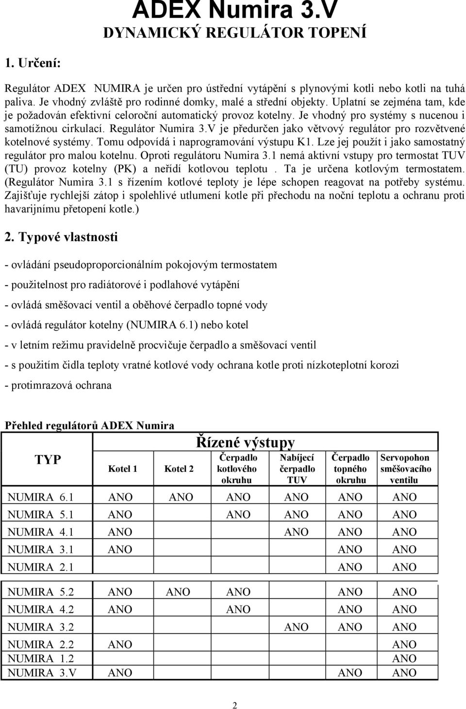 Je vhodný pro systémy s nucenou i samotížnou cirkulací. Regulátor Numira 3.V je předurčen jako větvový regulátor pro rozvětvené kotelnové systémy. Tomu odpovídá i naprogramování výstupu K1.