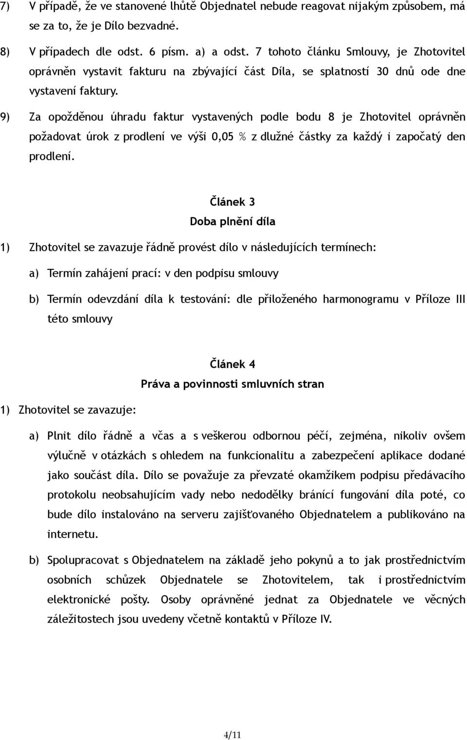 9) Za opožděnou úhradu faktur vystavených podle bodu 8 je Zhotovitel oprávněn požadovat úrok z prodlení ve výši 0,05 % z dlužné částky za každý i započatý den prodlení.