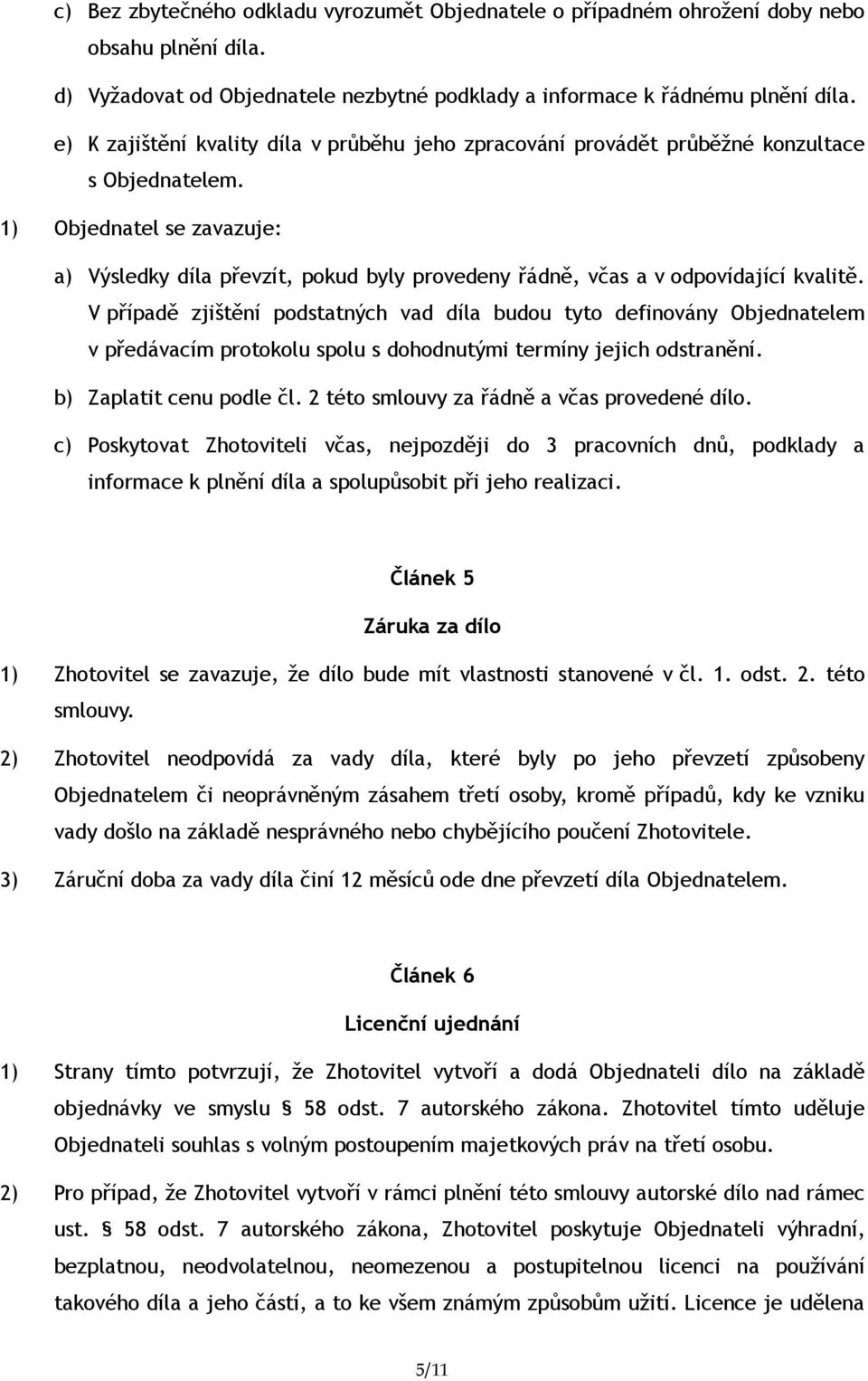 1) Objednatel se zavazuje: a) Výsledky díla převzít, pokud byly provedeny řádně, včas a v odpovídající kvalitě.