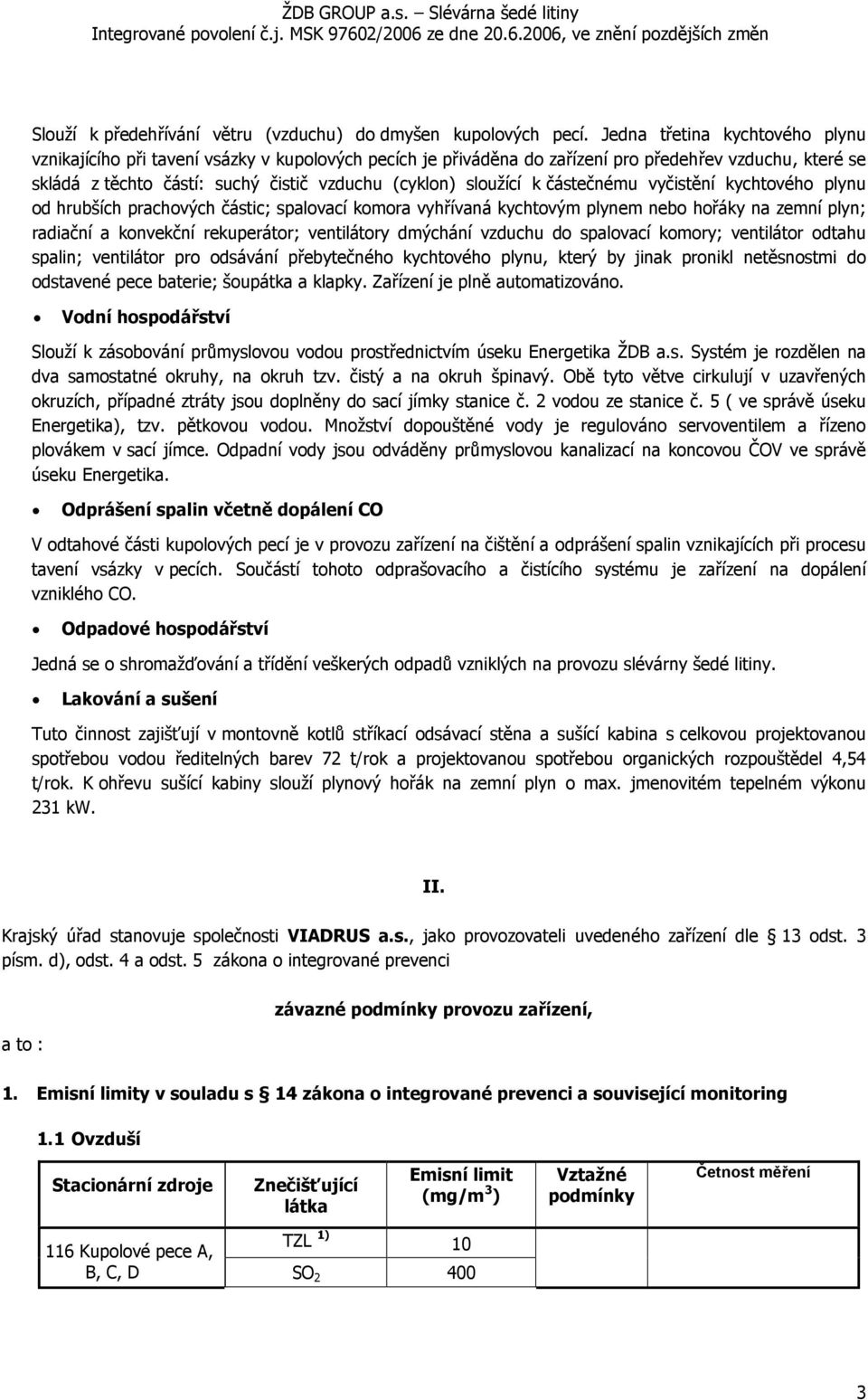 sloužící k částečnému vyčistění kychtového plynu od hrubších prachových částic; spalovací komora vyhřívaná kychtovým plynem nebo hořáky na zemní plyn; radiační a konvekční rekuperátor; ventilátory