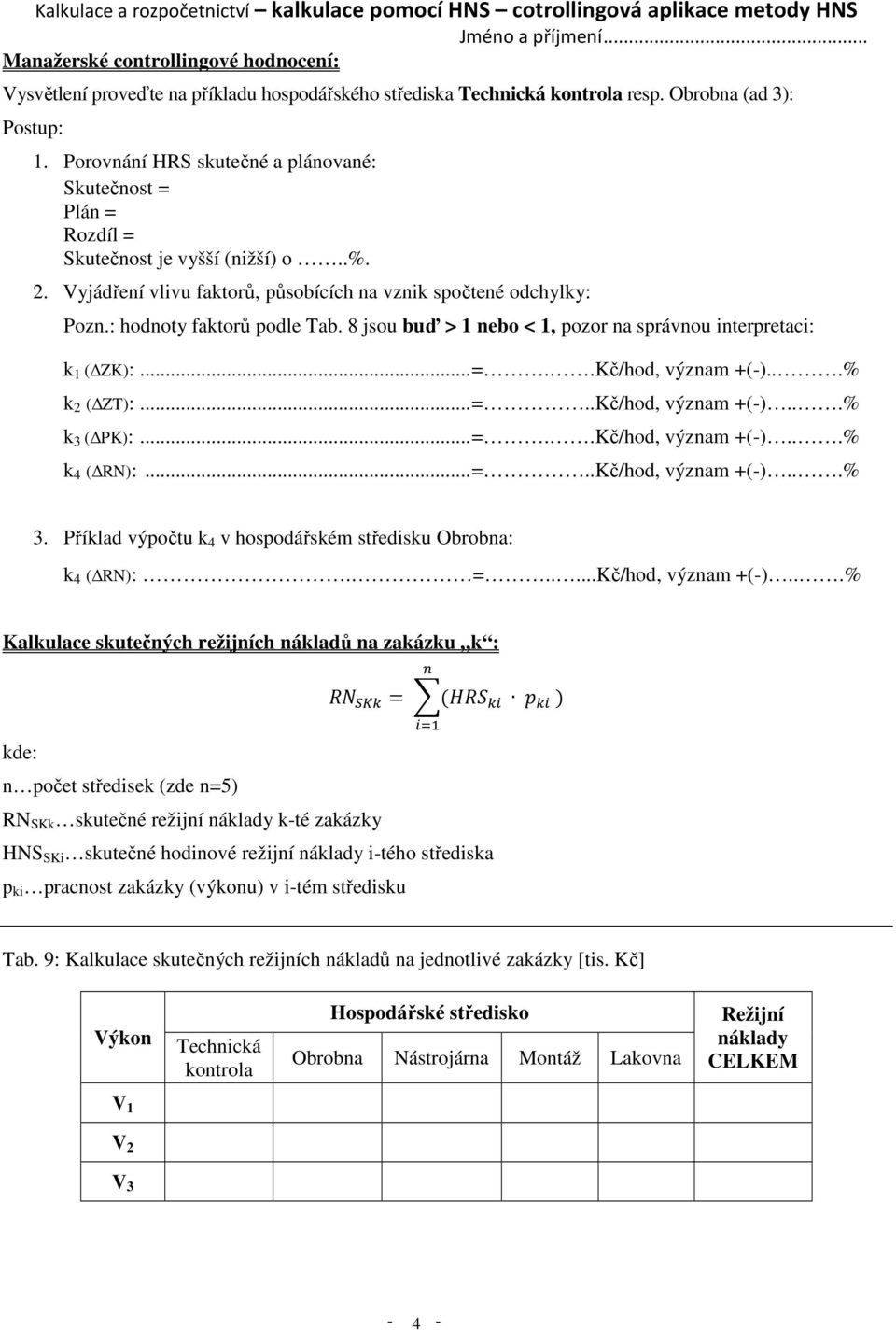 8 jsou buď > 1 nebo < 1, pozor na správnou interpretaci: k 1 ( ZK):... =..Kč/hod, význam +(-)...% k 2 ( ZT):... =..Kč/hod, význam +(-)...% k 3 ( PK):... =..Kč/hod, význam +(-)...% k 4 ( RN):... =..Kč/hod, význam +(-)...% 3.