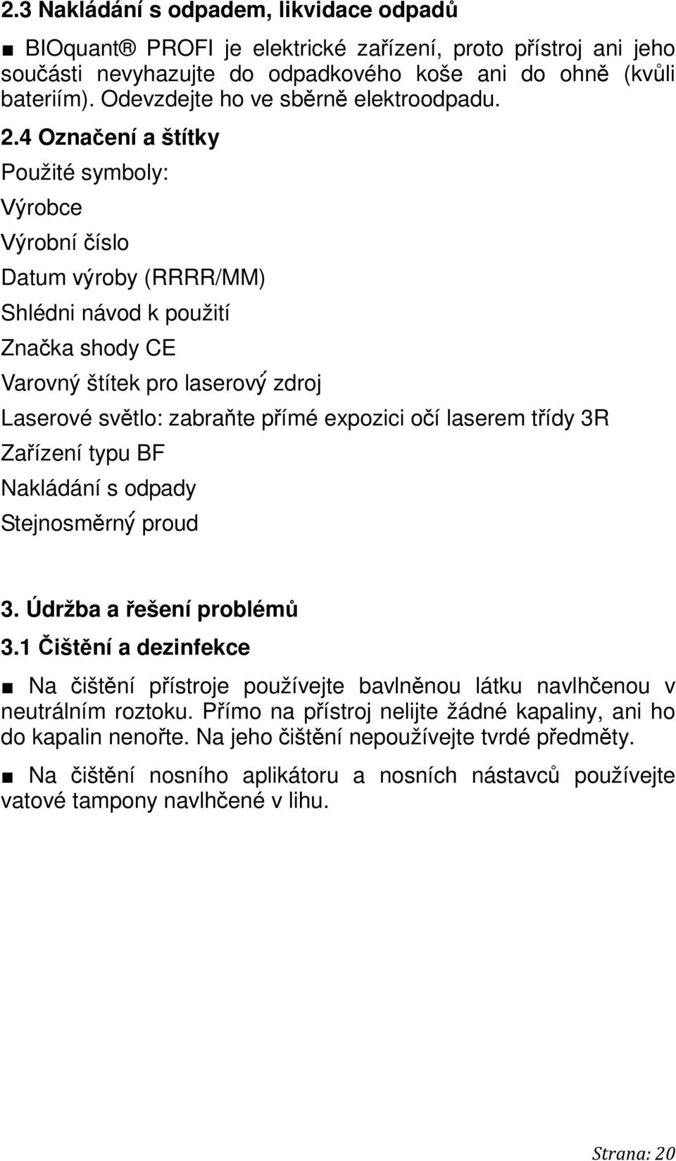 4 Označení a štítky Použité symboly: Výrobce Výrobní číslo Datum výroby (RRRR/MM) Shlédni návod k použití Značka shody CE Varovný štítek pro laserový zdroj Laserové světlo: zabraňte přímé expozici