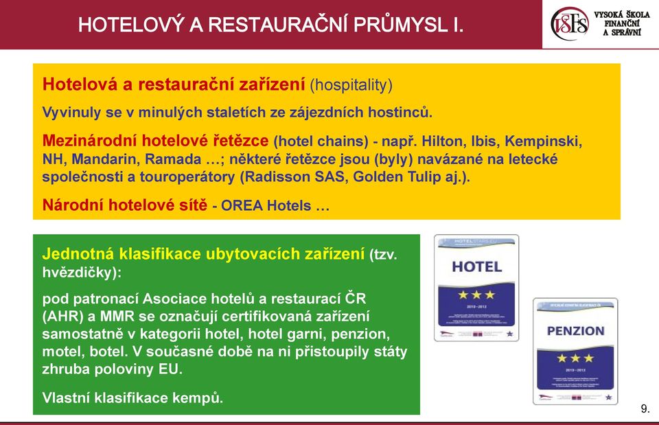 Hilton, Ibis, Kempinski, NH, Mandarin, Ramada ; některé řetězce jsou (byly) navázané na letecké společnosti a touroperátory (Radisson SAS, Golden Tulip aj.). Národní hotelové sítě - OREA Hotels Jednotná klasifikace ubytovacích zařízení (tzv.