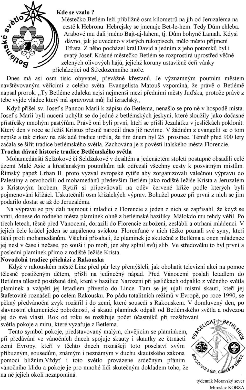 Krásné městečko Betlém se rozprostírá uprostřed věčně zelených olivových hájů, jejichž koruny ustavičně čeří vánky přicházející od Středozemního moře.