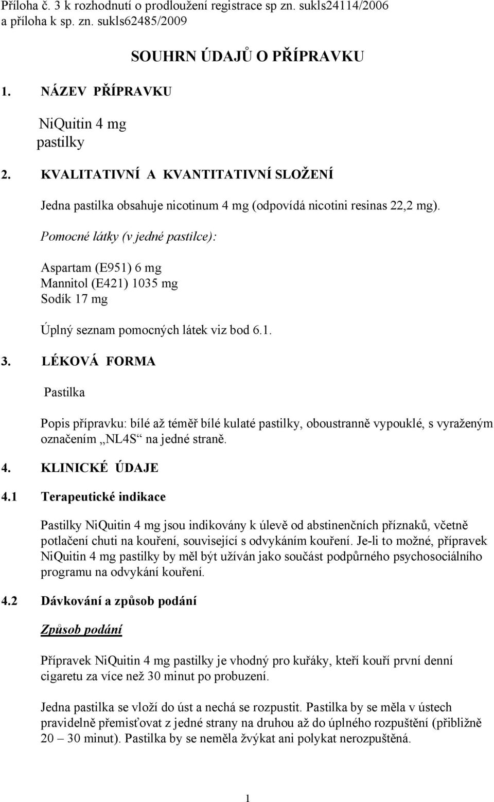 Pomocné látky (v jedné pastilce): Aspartam (E951) 6 mg Mannitol (E421) 1035 mg Sodík 17 mg Úplný seznam pomocných látek viz bod 6.1. 3.