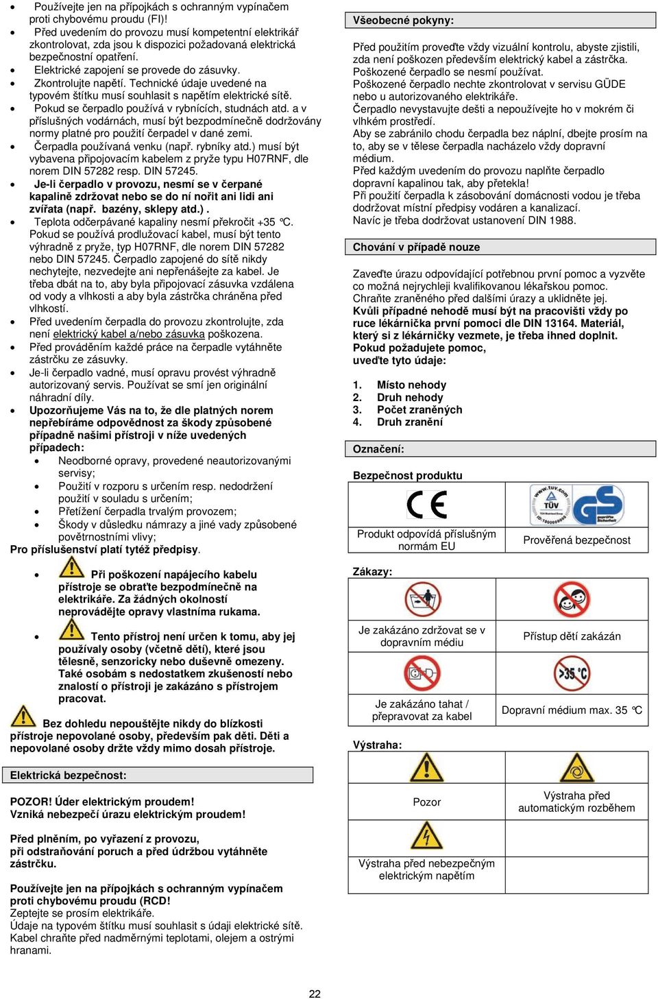 Technické údaje uvedené na typovém štítku musí souhlasit s napětím elektrické sítě. Pokud se čerpadlo používá v rybnících, studnách atd.