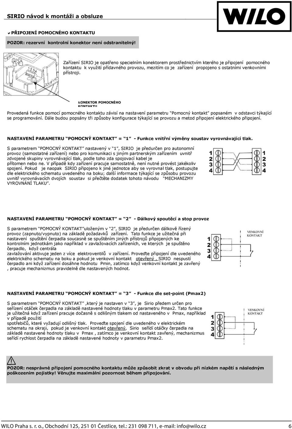 KONEKTOR POMOCNÉHO KONTAKTU Provedená funkce pomocí pomocného kontaktu závisí na nastavení parametru Pomocný kontakt popsaném v odstavci týkající se programování.