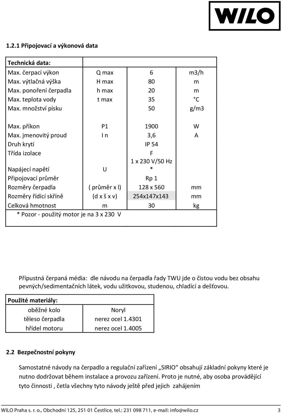 jmenovitýproud In 3,6 A Druhkrytí IP54 Tídaizolace F Napájecínaptí U 1x230V/50Hz * Pipojovacíprmr Rp1 Rozmryerpadla (prmrxl) 128x560 mm Rozmryídícískín (dxšxv) 254x147x143 mm Celkováhmotnost m 30 kg