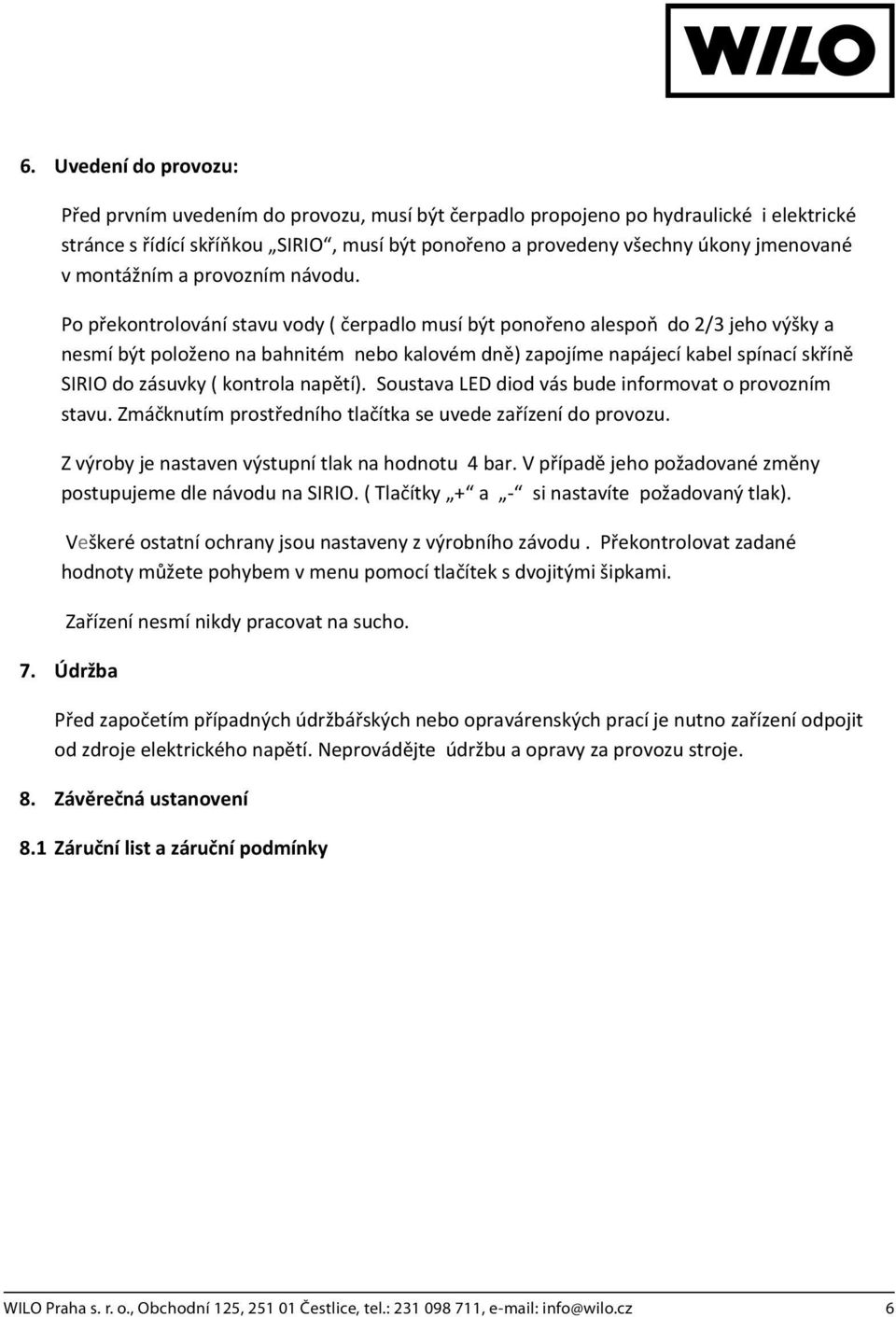 SoustavaLEDdiodvásbudeinformovatoprovozním stavu.zmáknutímprostedníhotlaítkaseuvedezaízenídoprovozu. Zvýrobyjenastavenvýstupnítlaknahodnotu4bar.Vpípadjehopožadovanézmny postupujemedlenávodunasirio.