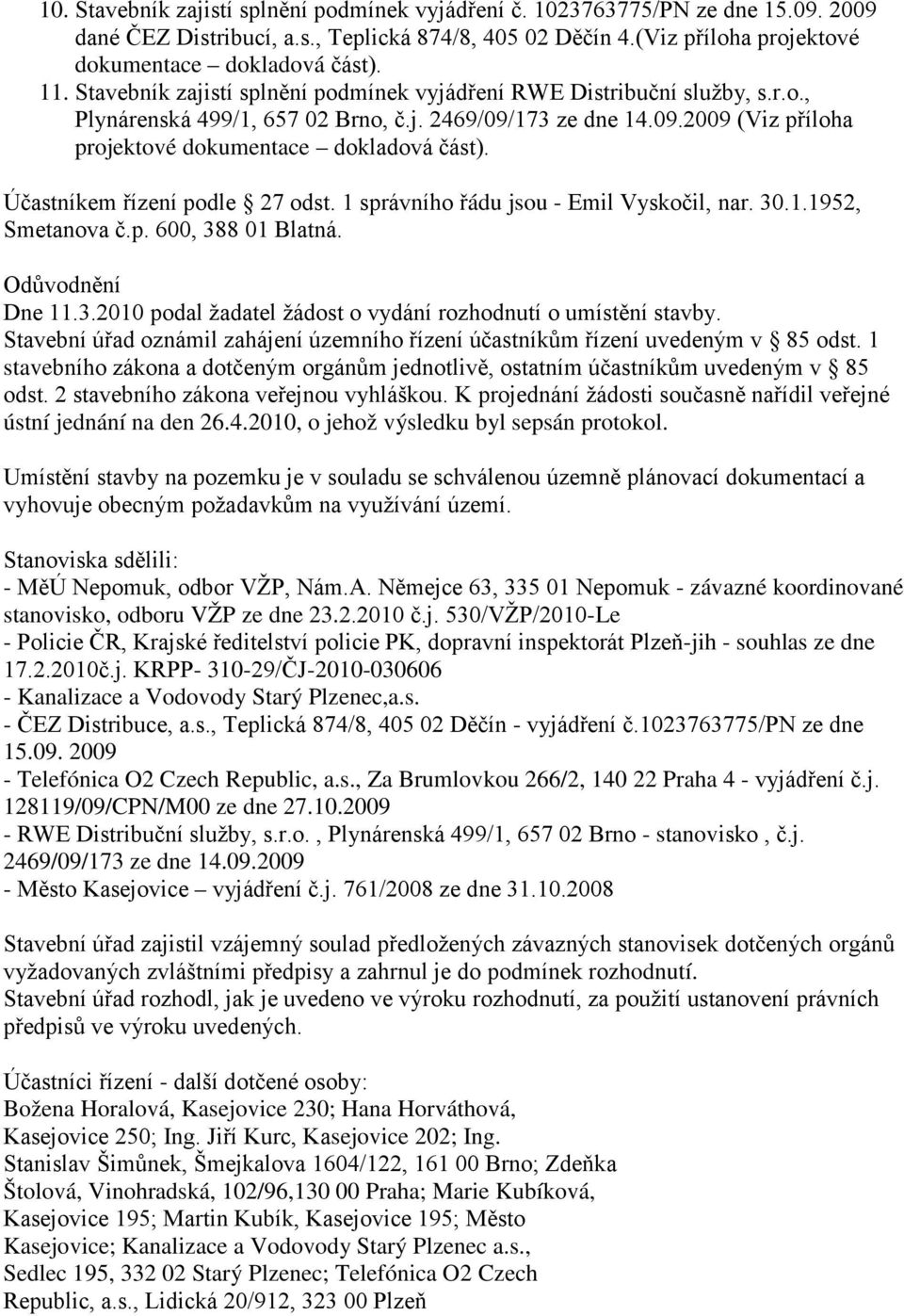 Účastníkem řízení podle 27 odst. 1 správního řádu jsou - Emil Vyskočil, nar. 30.1.1952, Smetanova č.p. 600, 388 01 Blatná. Odůvodnění Dne 11.3.2010 podal žadatel žádost o vydání rozhodnutí o umístění stavby.