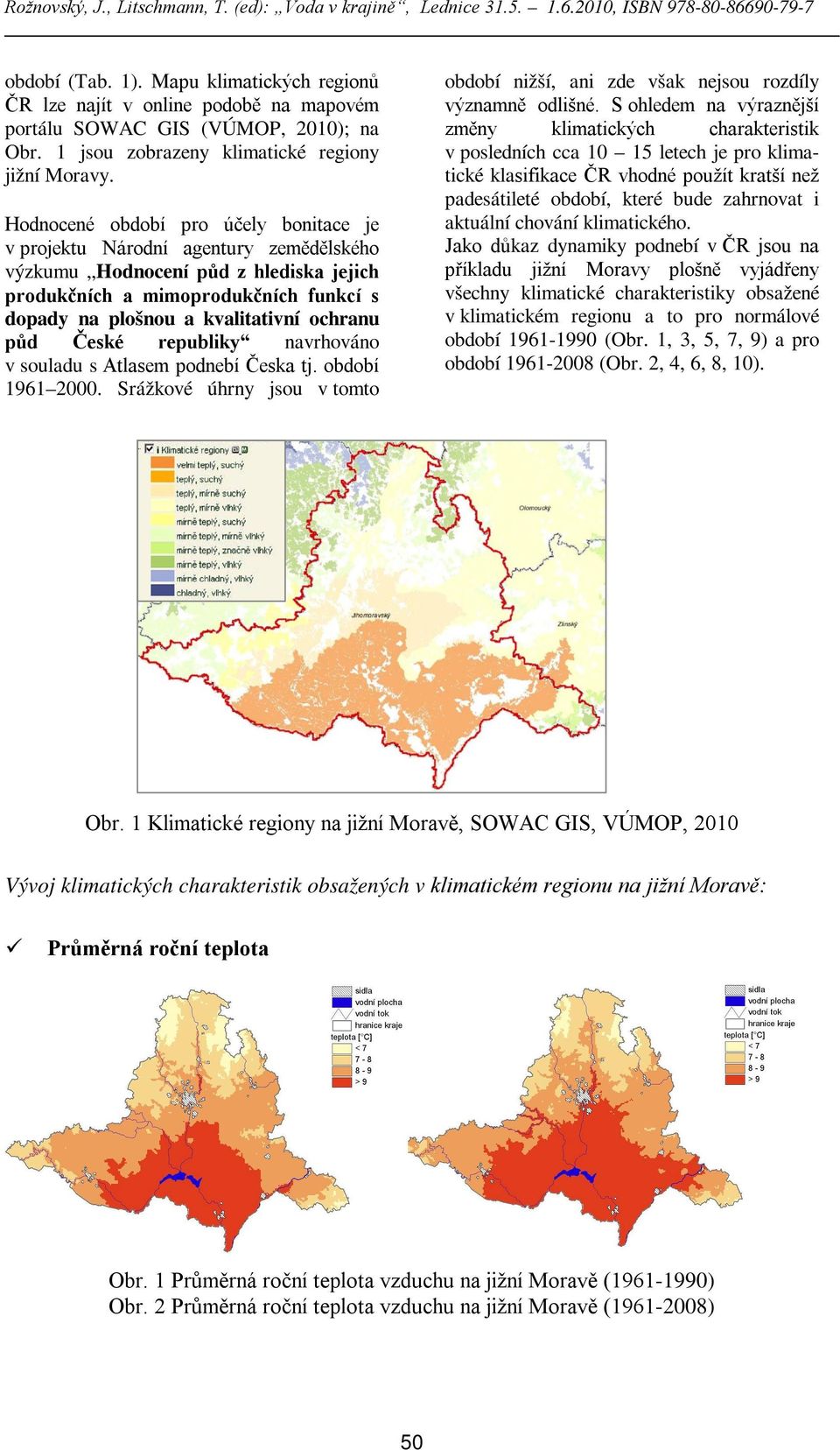půd České republiky navrhováno v souladu s Atlasem podnebí Česka tj. období 1961 2000. Srážkové úhrny jsou v tomto období nižší, ani zde však nejsou rozdíly významně odlišné.