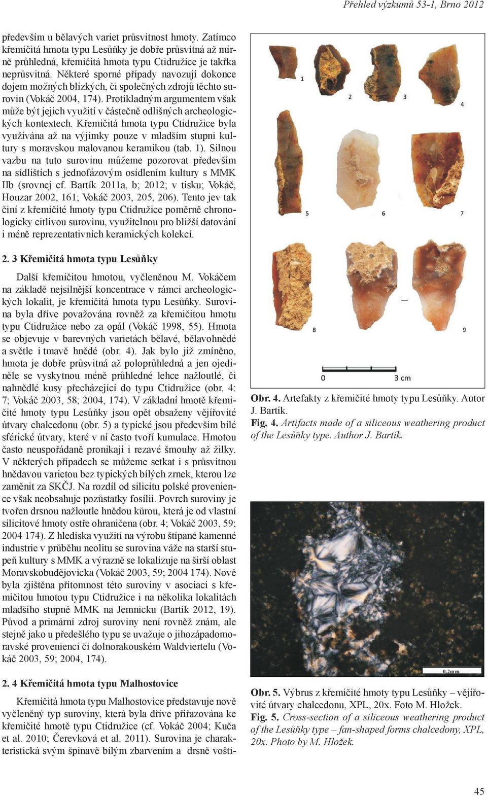 Některé sporné případy navozují dokonce dojem možných blízkých, či společných zdrojů těchto surovin (Vokáč 2004, 174).