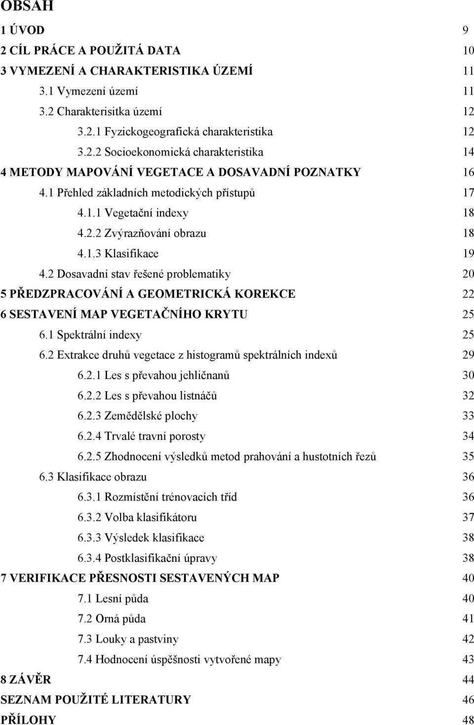 2 Dosavadní stav řešené problematiky 20 5 PŘEDZPRACOVÁNÍ A GEOMETRICKÁ KOREKCE 22 6 SESTAVENÍ MAP VEGETAČNÍHO KRYTU 25 6.1 Spektrální indexy 25 6.