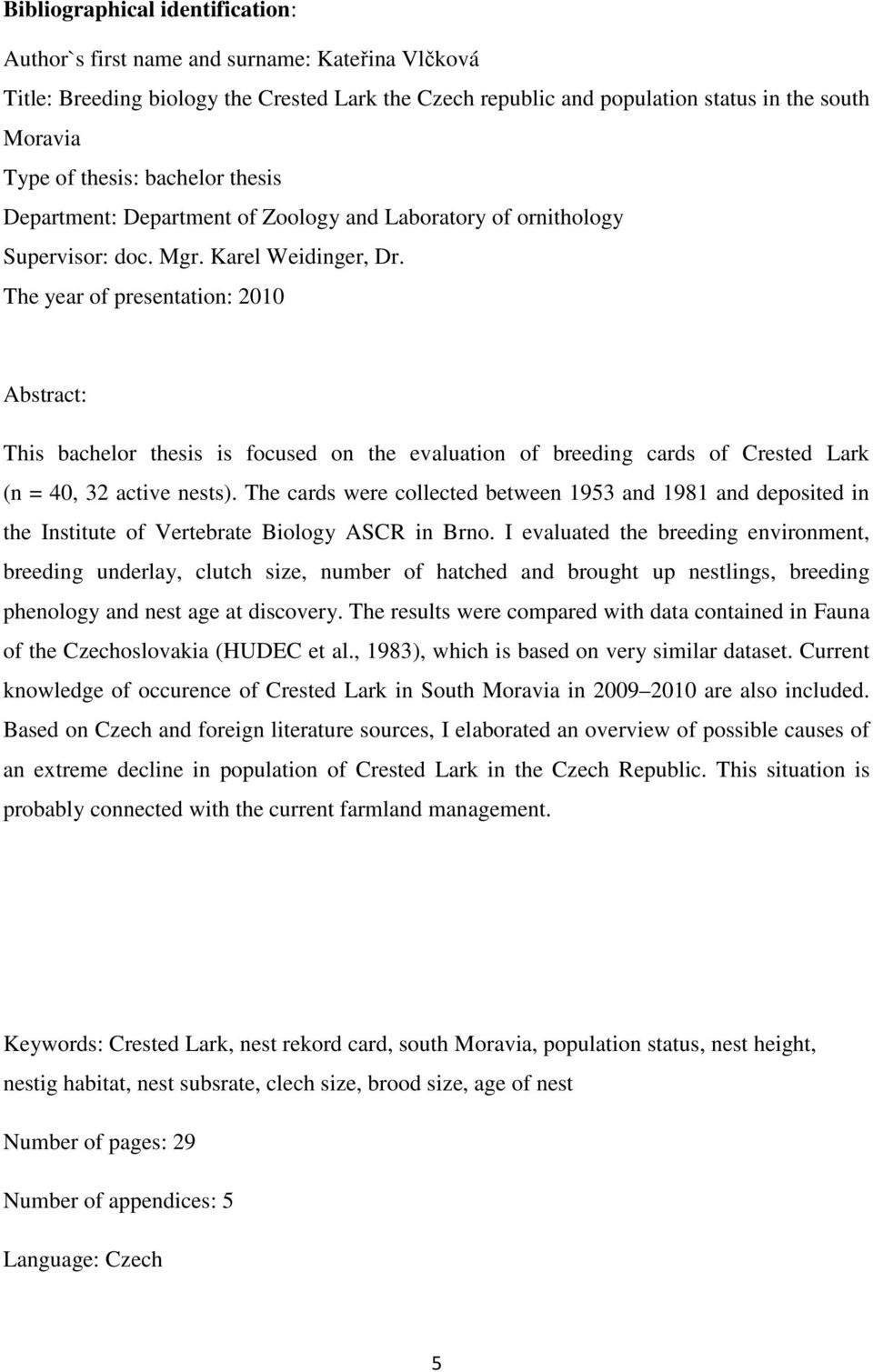 The year of presentation: 2010 Abstract: This bachelor thesis is focused on the evaluation of breeding cards of Crested Lark (n = 40, 32 active nests).