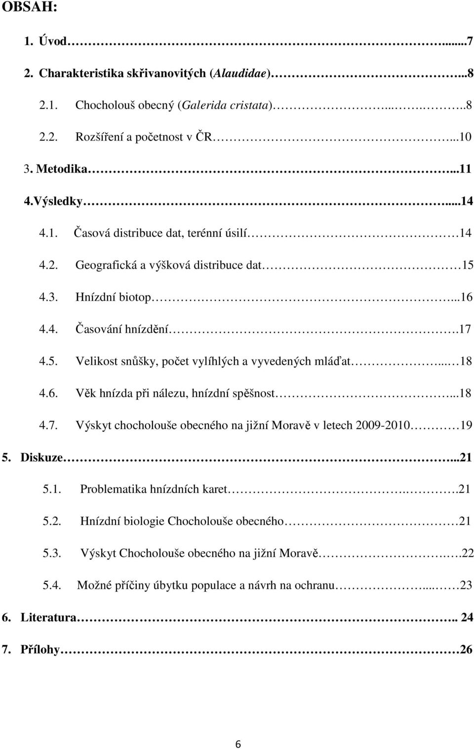 .. 18 4.6. Věk hnízda při nálezu, hnízdní spěšnost...18 4.7. Výskyt chocholouše obecného na jižní Moravě v letech 2009-2010 19 5. Diskuze...21 5.1. Problematika hnízdních karet..21 5.2. Hnízdní biologie Chocholouše obecného 21 5.