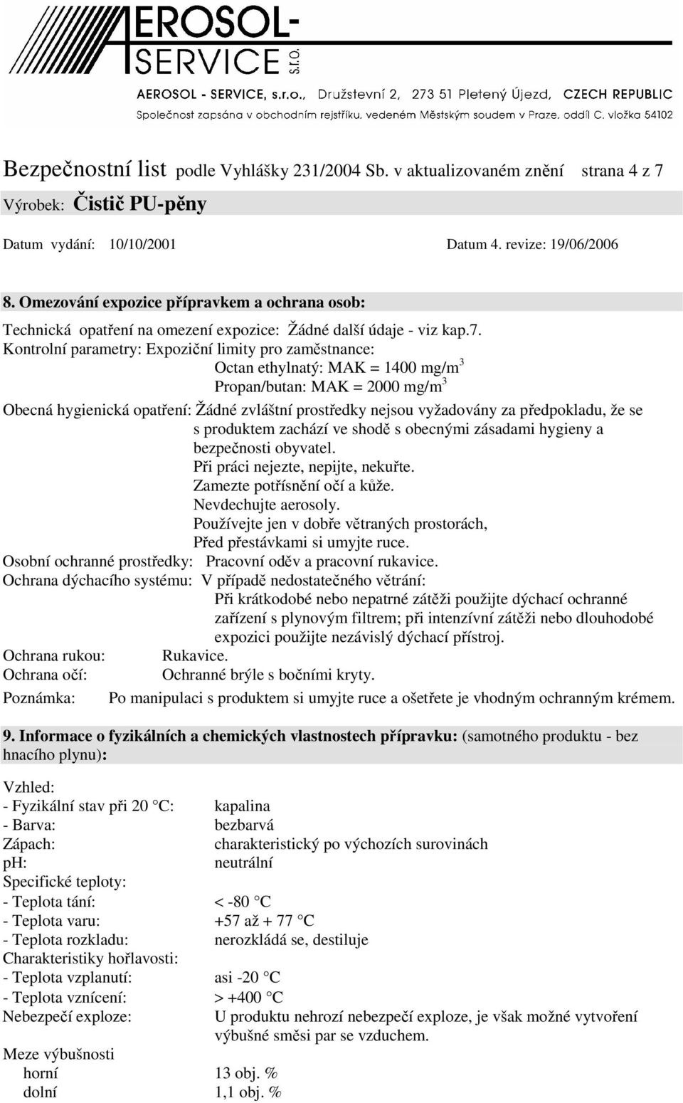 předpokladu, že se s produktem zachází ve shodě s obecnými zásadami hygieny a bezpečnosti obyvatel. Při práci nejezte, nepijte, nekuřte. Zamezte potřísnění očí a kůže. Nevdechujte aerosoly.