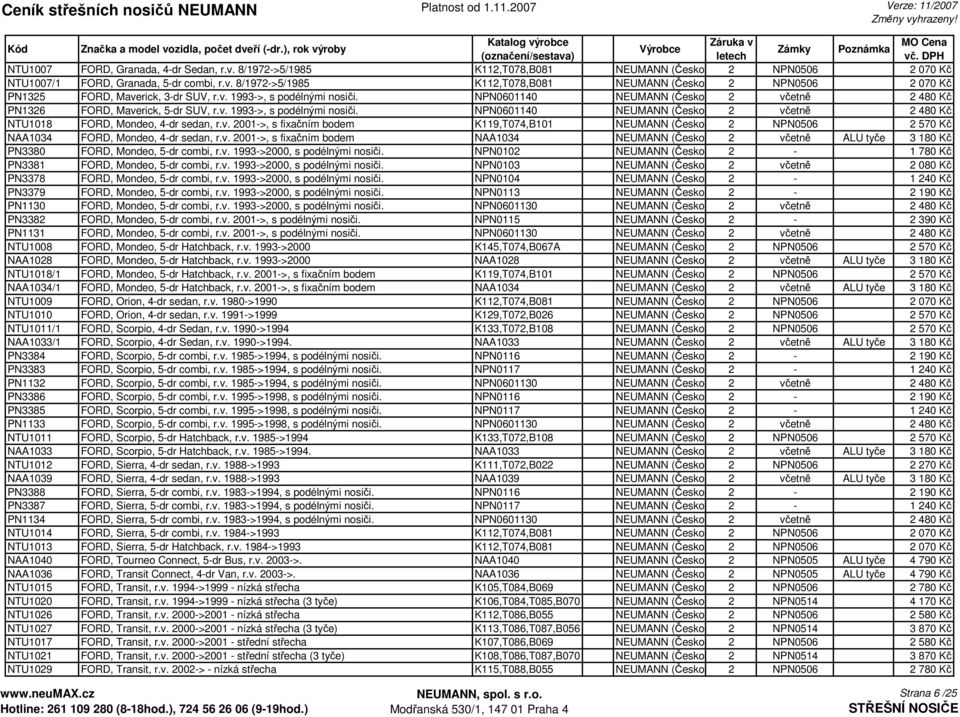 v. 2001->, s fixačním bodem K119,T074,B101 NEUMANN (Česko) 2 NPN0506 2 570 Kč NAA1034 FORD, Mondeo, 4-dr sedan, r.v. 2001->, s fixačním bodem NAA1034 NEUMANN (Česko) 2 včetně ALU tyče 3 180 Kč PN3380 FORD, Mondeo, 5-dr combi, r.