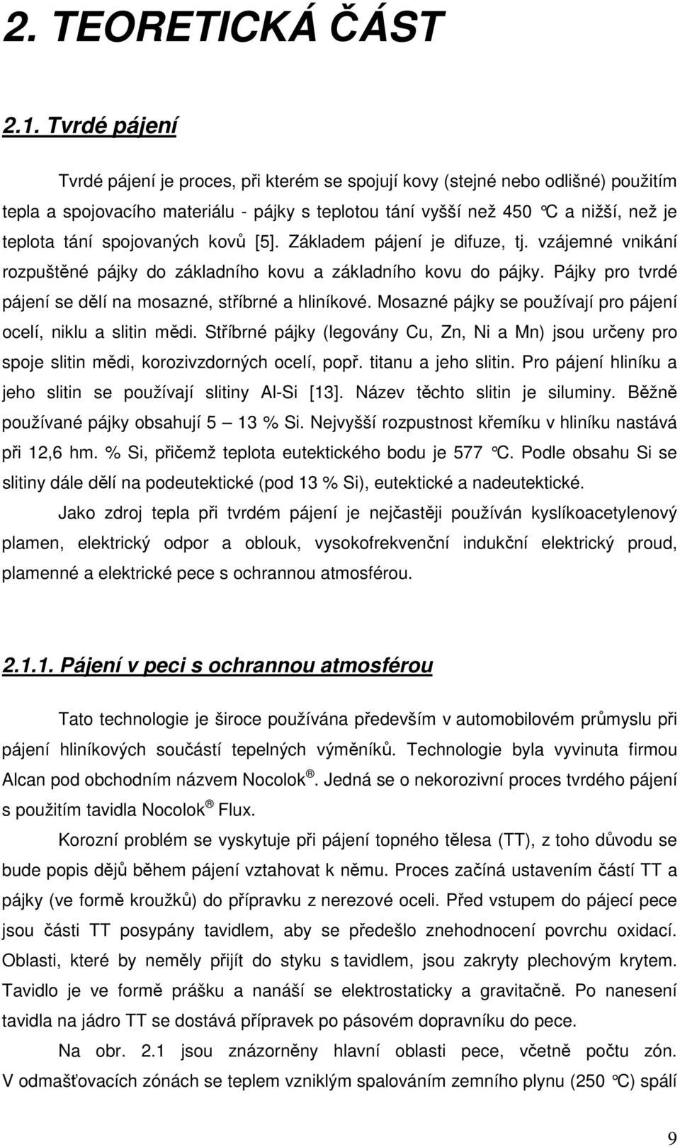 spojovaných kovů [5]. Základem pájení je difuze, tj. vzájemné vnikání rozpuštěné pájky do základního kovu a základního kovu do pájky. Pájky pro tvrdé pájení se dělí na mosazné, stříbrné a hliníkové.