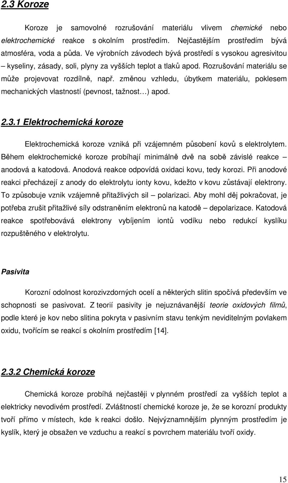 změnou vzhledu, úbytkem materiálu, poklesem mechanických vlastností (pevnost, tažnost ) apod. 2.3.1 Elektrochemická koroze Elektrochemická koroze vzniká při vzájemném působení kovů s elektrolytem.